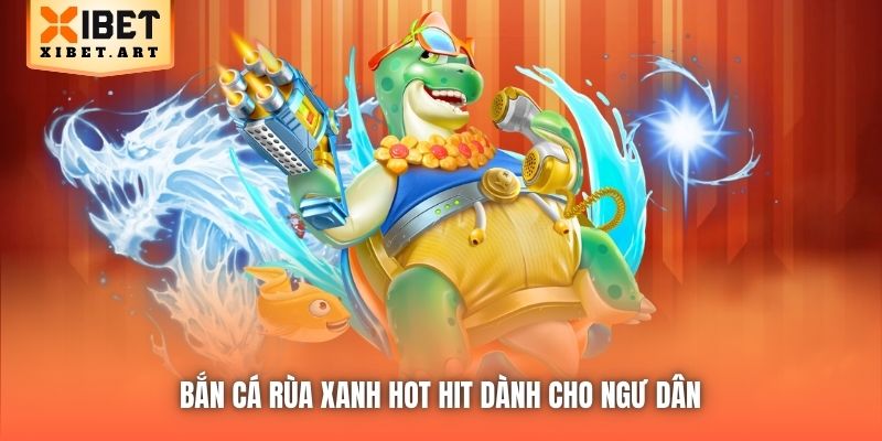Bắn Cá Rùa Xanh hot hit dành cho ngư dân 