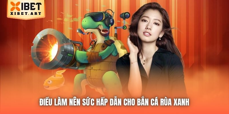 Điều làm nên sức hấp dẫn cho Bắn Cá Rùa Xanh 